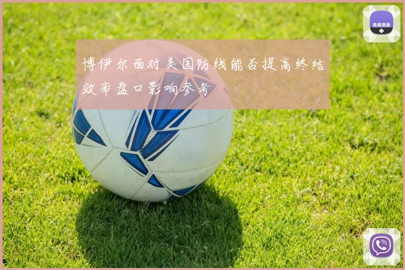 博伊尔面对美国防线能否提高终结效率盘口影响参考