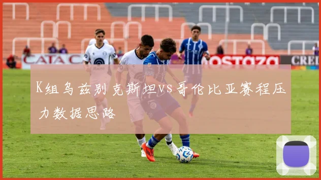 K组乌兹别克斯坦vs哥伦比亚赛程压力数据思路
