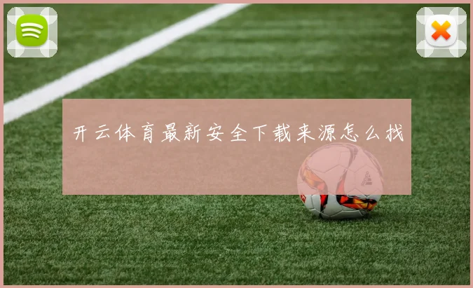 开云体育最新安全下载来源怎么找