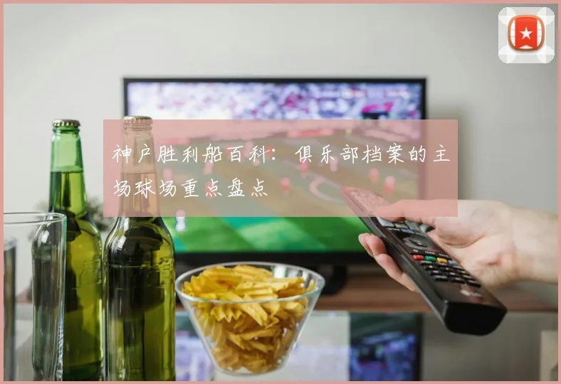 神户胜利船百科:俱乐部档案的主场球场重点盘点