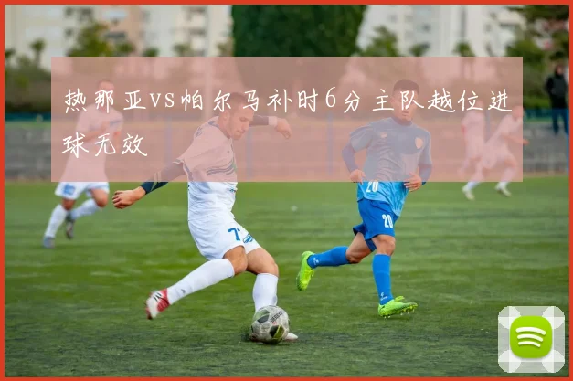 热那亚vs帕尔马补时6分主队越位进球无效
